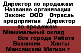 Директор по продажам › Название организации ­ Экконс, ООО › Отрасль предприятия ­ Директор по продажам › Минимальный оклад ­ 120 000 - Все города Работа » Вакансии   . Ханты-Мансийский,Мегион г.